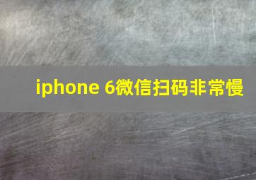 iphone 6微信扫码非常慢